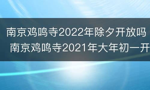 南京鸡鸣寺2022年除夕开放吗 南京鸡鸣寺2021年大年初一开放吗