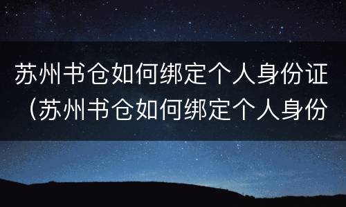 苏州书仓如何绑定个人身份证（苏州书仓如何绑定个人身份证号）