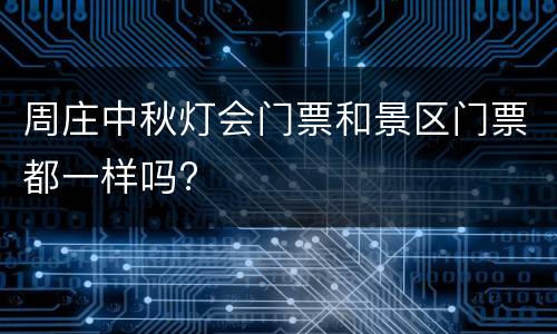 周庄中秋灯会门票和景区门票都一样吗?