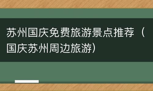 苏州国庆免费旅游景点推荐（国庆苏州周边旅游）
