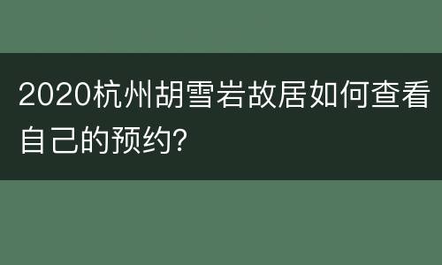 2020杭州胡雪岩故居如何查看自己的预约？