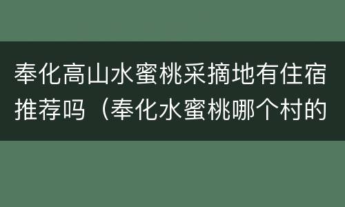 奉化高山水蜜桃采摘地有住宿推荐吗（奉化水蜜桃哪个村的最好）