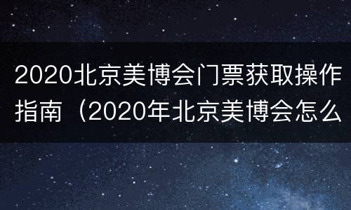 2020北京美博会门票获取操作指南（2020年北京美博会怎么领门票）