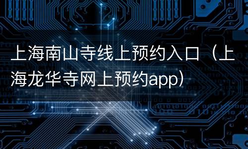 上海南山寺线上预约入口（上海龙华寺网上预约app）