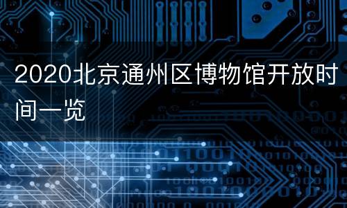 2020北京通州区博物馆开放时间一览