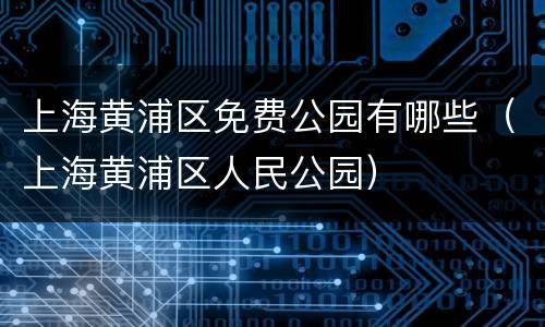 上海黄浦区免费公园有哪些（上海黄浦区人民公园）