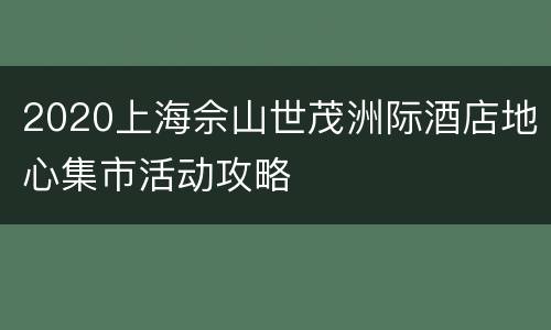 2020上海佘山世茂洲际酒店地心集市活动攻略