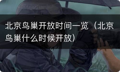 北京鸟巢开放时间一览（北京鸟巢什么时候开放）