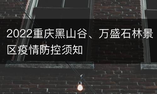 2022重庆黑山谷、万盛石林景区疫情防控须知