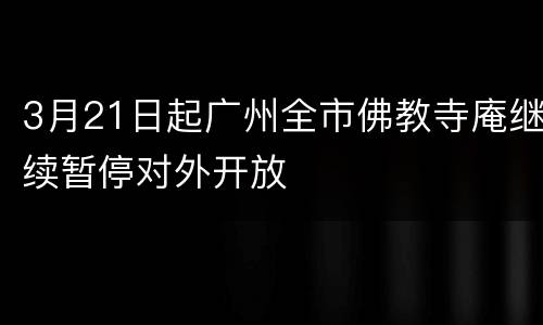 3月21日起广州全市佛教寺庵继续暂停对外开放