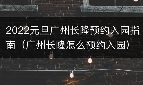 2022元旦广州长隆预约入园指南（广州长隆怎么预约入园）