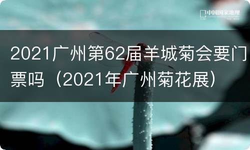 2021广州第62届羊城菊会要门票吗（2021年广州菊花展）