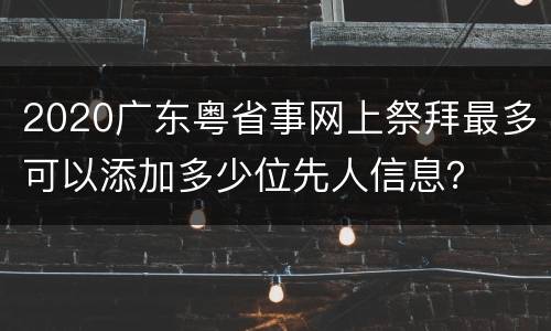 2020广东粤省事网上祭拜最多可以添加多少位先人信息？