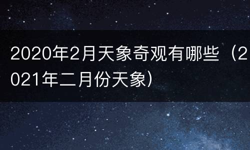 2020年2月天象奇观有哪些（2021年二月份天象）