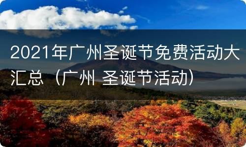 2021年广州圣诞节免费活动大汇总（广州 圣诞节活动）