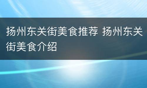 扬州东关街美食推荐 扬州东关街美食介绍