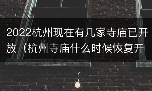 2022杭州现在有几家寺庙已开放（杭州寺庙什么时候恢复开放）