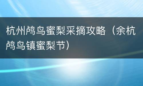 杭州鸬鸟蜜梨采摘攻略（余杭鸬鸟镇蜜梨节）