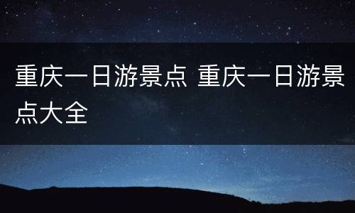 重庆一日游景点 重庆一日游景点大全