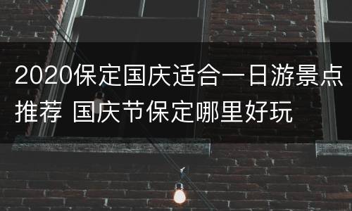 2020保定国庆适合一日游景点推荐 国庆节保定哪里好玩