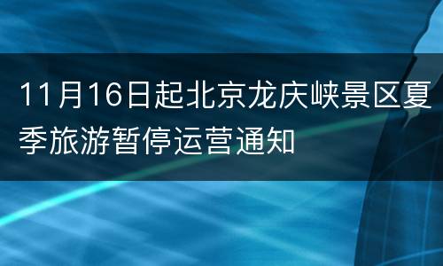11月16日起北京龙庆峡景区夏季旅游暂停运营通知