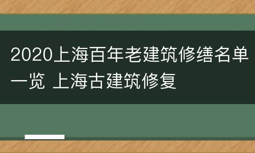 2020上海百年老建筑修缮名单一览 上海古建筑修复