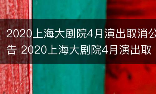 2020上海大剧院4月演出取消公告 2020上海大剧院4月演出取消公告了吗
