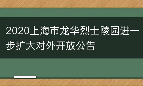 2020上海市龙华烈士陵园进一步扩大对外开放公告