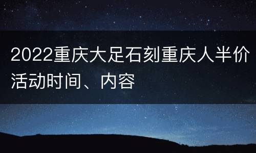 2022重庆大足石刻重庆人半价活动时间、内容
