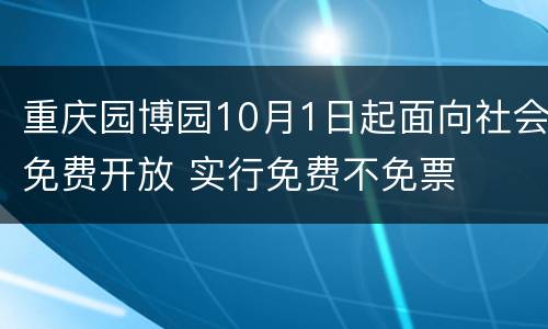 重庆园博园10月1日起面向社会免费开放 实行免费不免票