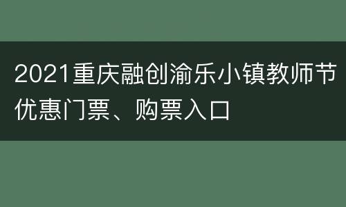 2021重庆融创渝乐小镇教师节优惠门票、购票入口