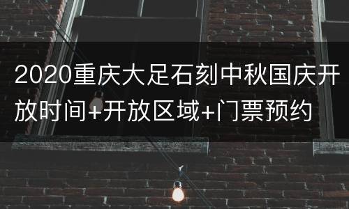 2020重庆大足石刻中秋国庆开放时间+开放区域+门票预约