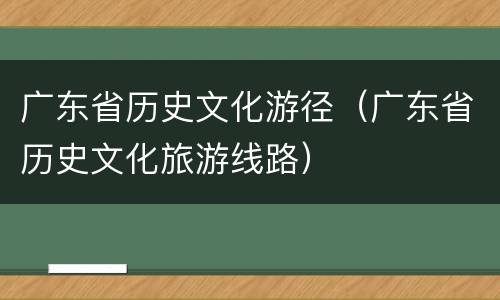 广东省历史文化游径（广东省历史文化旅游线路）