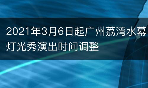 2021年3月6日起广州荔湾水幕灯光秀演出时间调整