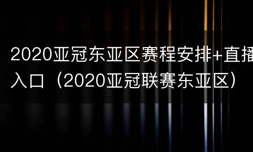 2020亚冠东亚区赛程安排+直播入口（2020亚冠联赛东亚区）