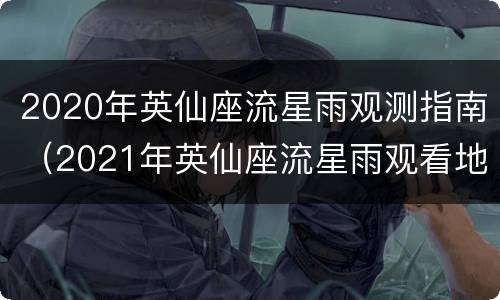 2020年英仙座流星雨观测指南（2021年英仙座流星雨观看地点）