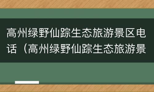 高州绿野仙踪生态旅游景区电话（高州绿野仙踪生态旅游景区电话号码）