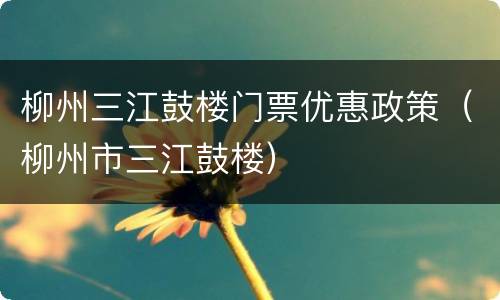 柳州三江鼓楼门票优惠政策（柳州市三江鼓楼）