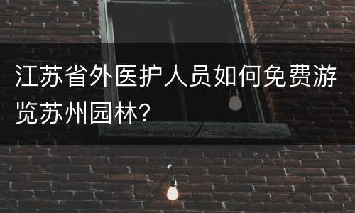 江苏省外医护人员如何免费游览苏州园林？