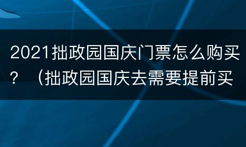 2021拙政园国庆门票怎么购买？（拙政园国庆去需要提前买门票吗）