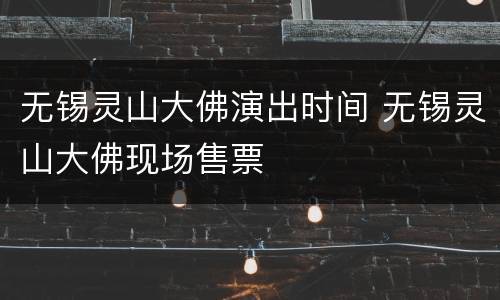 无锡灵山大佛演出时间 无锡灵山大佛现场售票
