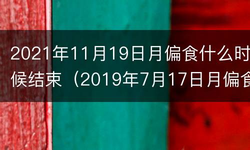 2021年11月19日月偏食什么时候结束（2019年7月17日月偏食）