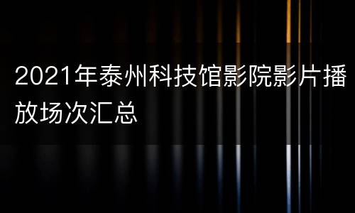 2021年泰州科技馆影院影片播放场次汇总