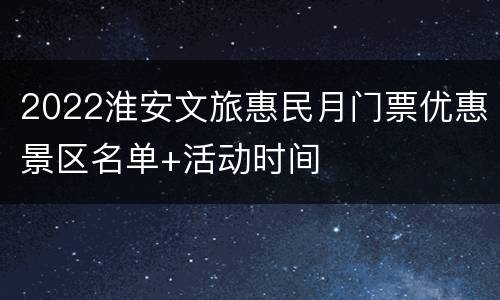 2022淮安文旅惠民月门票优惠景区名单+活动时间