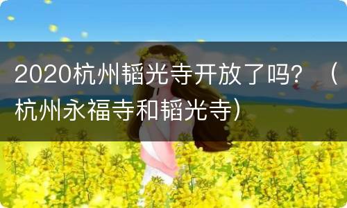 2020杭州韬光寺开放了吗？（杭州永福寺和韬光寺）