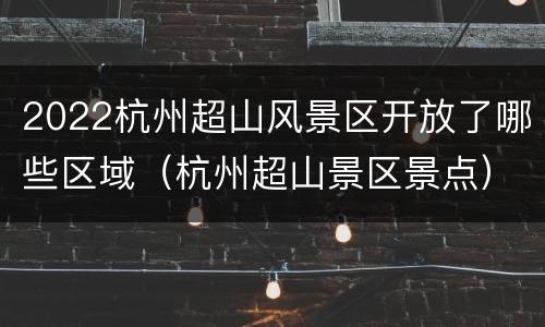 2022杭州超山风景区开放了哪些区域（杭州超山景区景点）