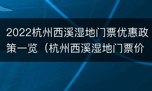 2022杭州西溪湿地门票优惠政策一览（杭州西溪湿地门票价格）