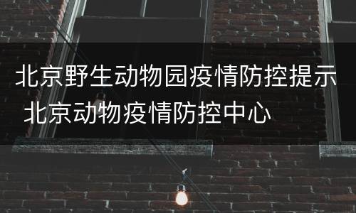 北京野生动物园疫情防控提示 北京动物疫情防控中心