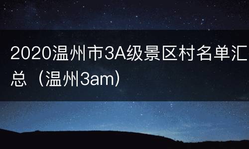 2020温州市3A级景区村名单汇总（温州3am）
