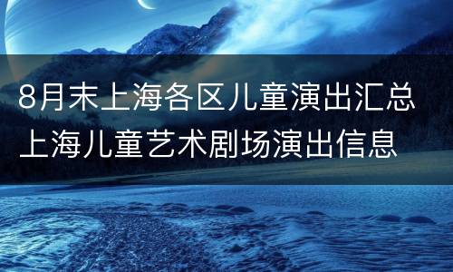 8月末上海各区儿童演出汇总 上海儿童艺术剧场演出信息